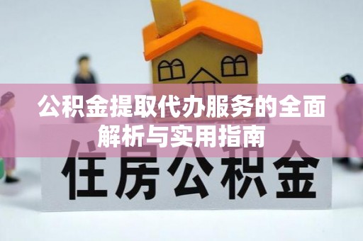 隆安公积金提取代办服务的全面解析与实用指南