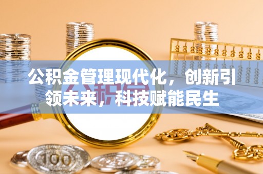 隆安公积金管理现代化，创新引领未来，科技赋能民生