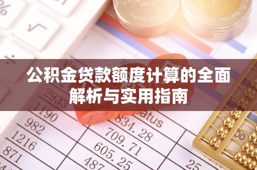 隆安公积金贷款额度计算的全面解析与实用指南
