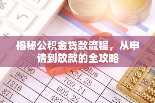 隆安揭秘公积金贷款流程，从申请到放款的全攻略