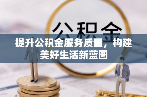 隆安提升公积金服务质量，构建美好生活新蓝图