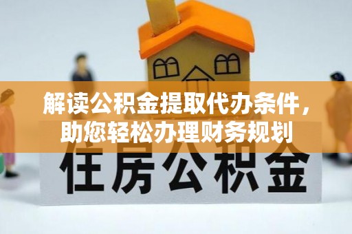 隆安解读公积金提取代办条件，助您轻松办理财务规划