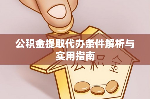隆安公积金提取代办条件解析与实用指南