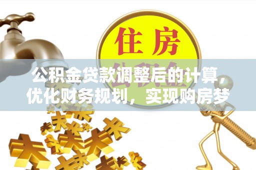 隆安公积金贷款调整后的计算，优化财务规划，实现购房梦想