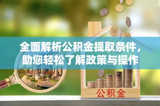 隆安全面解析公积金提取条件，助您轻松了解政策与操作