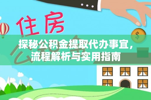 隆安探秘公积金提取代办事宜，流程解析与实用指南