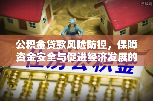 隆安公积金贷款风险防控，保障资金安全与促进经济发展的平衡之道