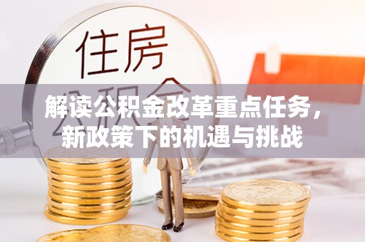 隆安解读公积金改革重点任务，新政策下的机遇与挑战