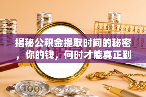 隆安揭秘公积金提取时间的秘密，你的钱，何时才能真正到手？