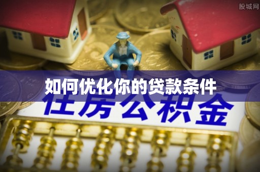 隆安如何优化你的贷款条件