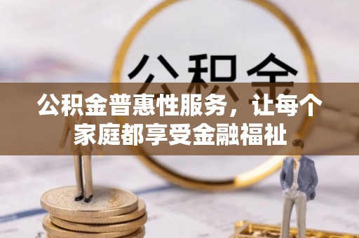 隆安公积金普惠性服务，让每个家庭都享受金融福祉