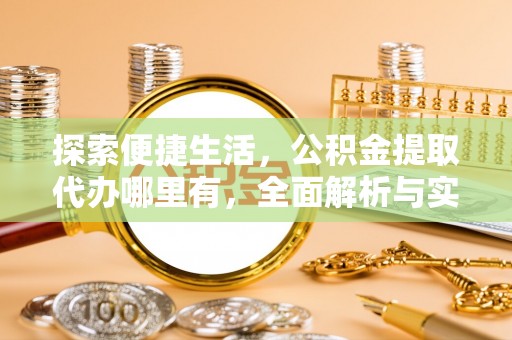 隆安探索便捷生活，公积金提取代办哪里有，全面解析与实用指南