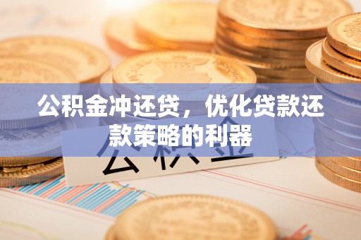 隆安公积金冲还贷，优化贷款还款策略的利器