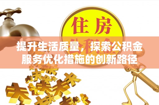 隆安提升生活质量，探索公积金服务优化措施的创新路径