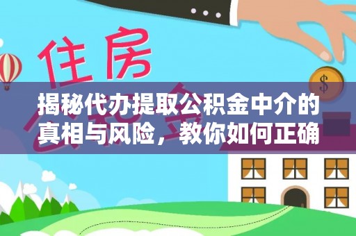 隆安揭秘代办提取公积金中介的真相与风险，教你如何正确操作