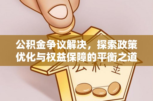 隆安公积金争议解决，探索政策优化与权益保障的平衡之道