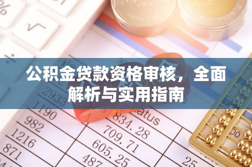 隆安公积金贷款资格审核，全面解析与实用指南