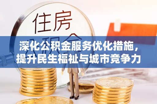 隆安深化公积金服务优化措施，提升民生福祉与城市竞争力