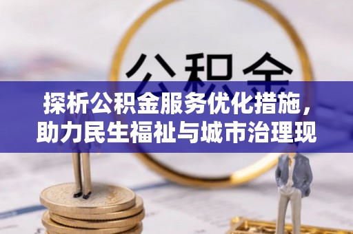 隆安探析公积金服务优化措施，助力民生福祉与城市治理现代化