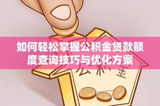 隆安如何轻松掌握公积金贷款额度查询技巧与优化方案