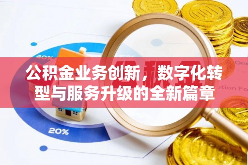 隆安公积金业务创新，数字化转型与服务升级的全新篇章