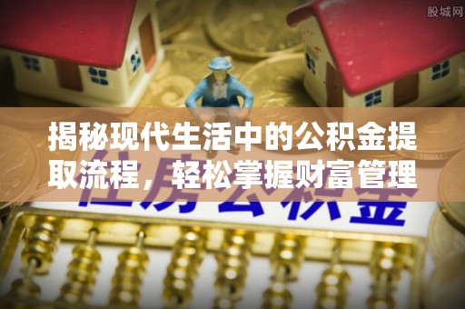 隆安揭秘现代生活中的公积金提取流程，轻松掌握财富管理新技能