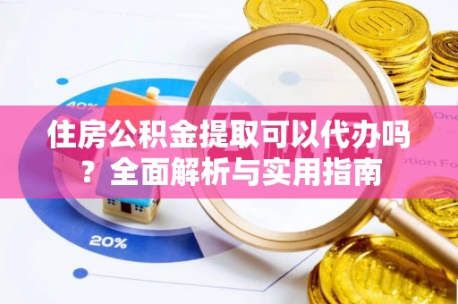 隆安住房公积金提取可以代办吗？全面解析与实用指南
