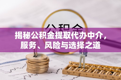 隆安揭秘公积金提取代办中介，服务、风险与选择之道