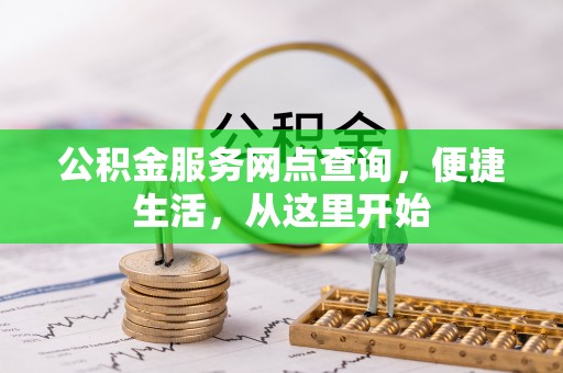 隆安公积金服务网点查询，便捷生活，从这里开始