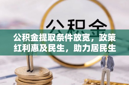 隆安公积金提取条件放宽，政策红利惠及民生，助力居民生活质量提升