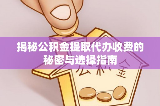 隆安揭秘公积金提取代办收费的秘密与选择指南
