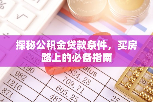 隆安探秘公积金贷款条件，买房路上的必备指南