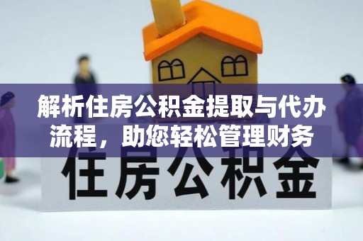 隆安解析住房公积金提取与代办流程，助您轻松管理财务