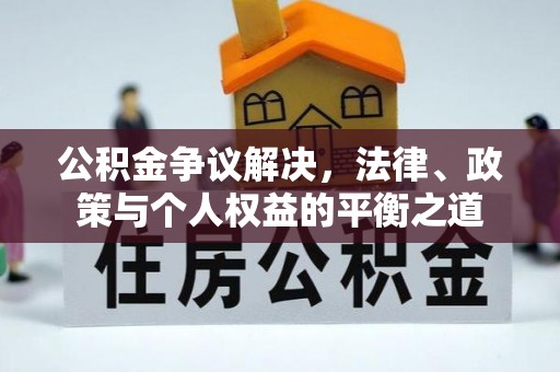 隆安公积金争议解决，法律、政策与个人权益的平衡之道