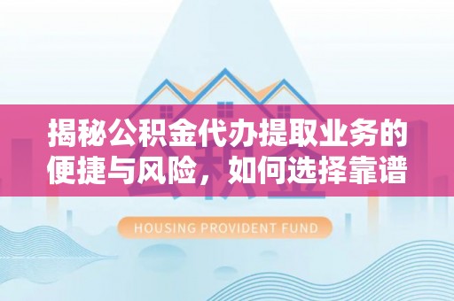 隆安揭秘公积金代办提取业务的便捷与风险，如何选择靠谱服务？