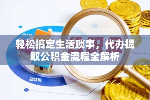 隆安轻松搞定生活琐事，代办提取公积金流程全解析