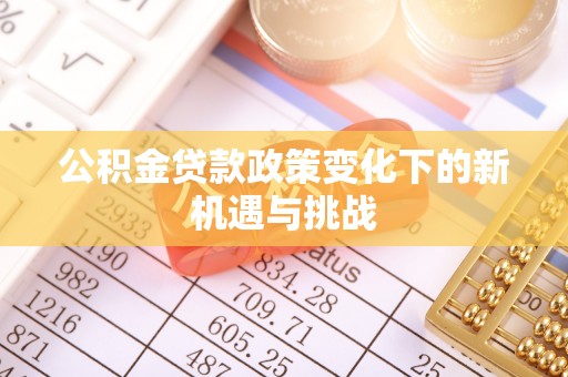 隆安公积金贷款政策变化下的新机遇与挑战