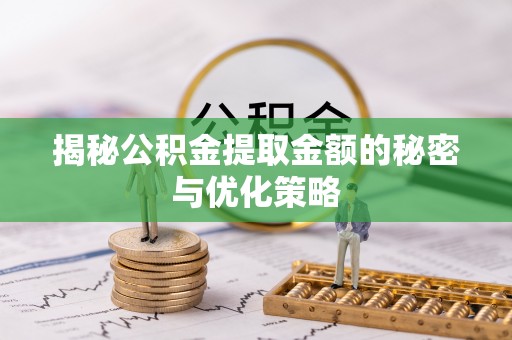 隆安揭秘公积金提取金额的秘密与优化策略