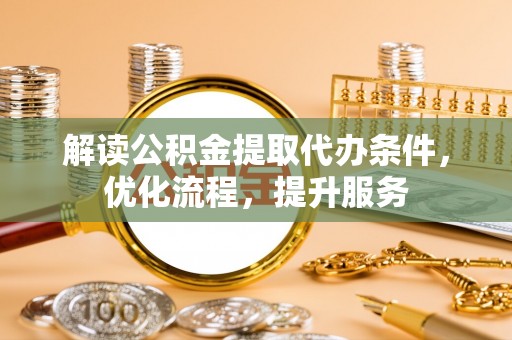 隆安解读公积金提取代办条件，优化流程，提升服务