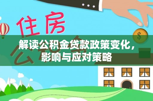 隆安解读公积金贷款政策变化，影响与应对策略