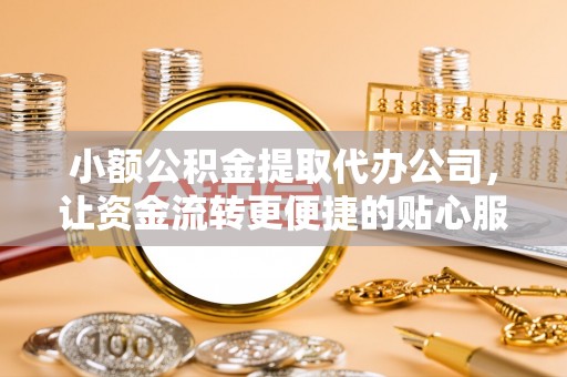 隆安小额公积金提取代办公司，让资金流转更便捷的贴心服务