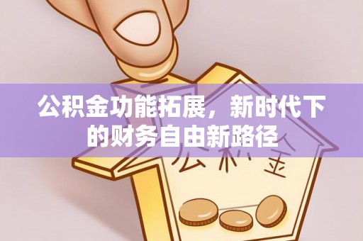 隆安公积金功能拓展，新时代下的财务自由新路径