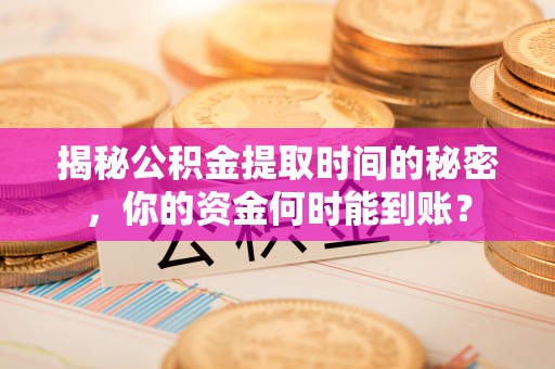隆安揭秘公积金提取时间的秘密，你的资金何时能到账？