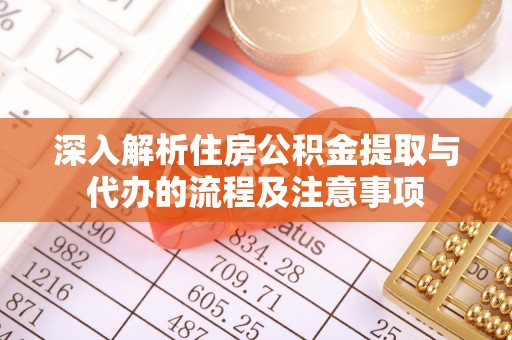 隆安深入解析住房公积金提取与代办的流程及注意事项