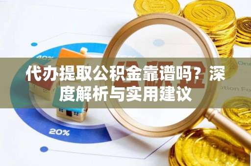 隆安代办提取公积金靠谱吗？深度解析与实用建议