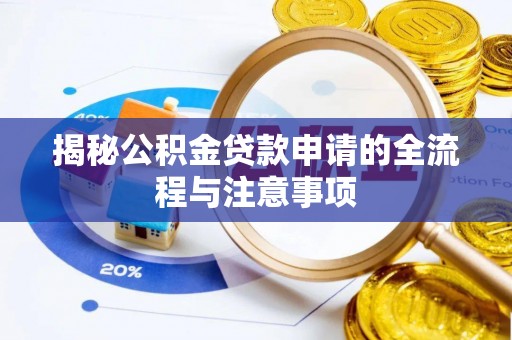 隆安揭秘公积金贷款申请的全流程与注意事项