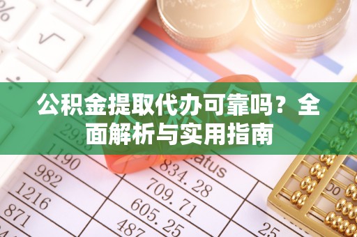隆安公积金提取代办可靠吗？全面解析与实用指南