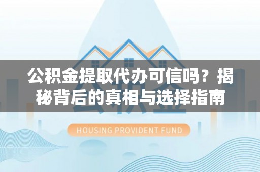 隆安公积金提取代办可信吗？揭秘背后的真相与选择指南