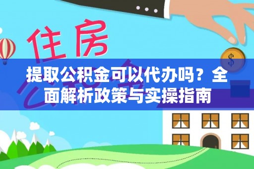 隆安提取公积金可以代办吗？全面解析政策与实操指南