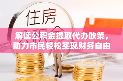 隆安解读公积金提取代办政策，助力市民轻松实现财务自由